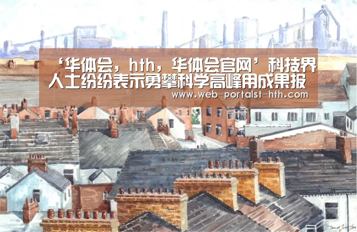 ‘华体会,hth,华体会官网’科技界人士纷纷表示勇攀科学高峰用成果报效祖国(图3) 华体会,hth,华体会官网