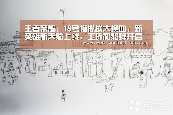 王者荣耀:18号模拟战大换血,新英雄新天赋上线,玉环和貂蝉开启美人计!-华体会,hth,华体会官网(图2) 华体会,hth,华体会官网