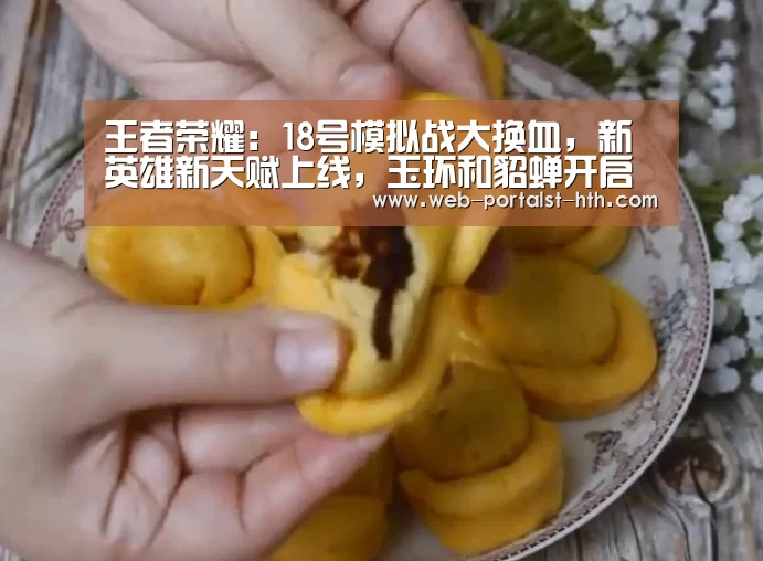 王者荣耀:18号模拟战大换血,新英雄新天赋上线,玉环和貂蝉开启美人计!-华体会,hth,华体会官网(图1) 华体会,hth,华体会官网