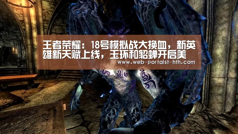 王者荣耀:18号模拟战大换血,新英雄新天赋上线,玉环和貂蝉开启美人计!-华体会,hth,华体会官网(图4) 华体会,hth,华体会官网