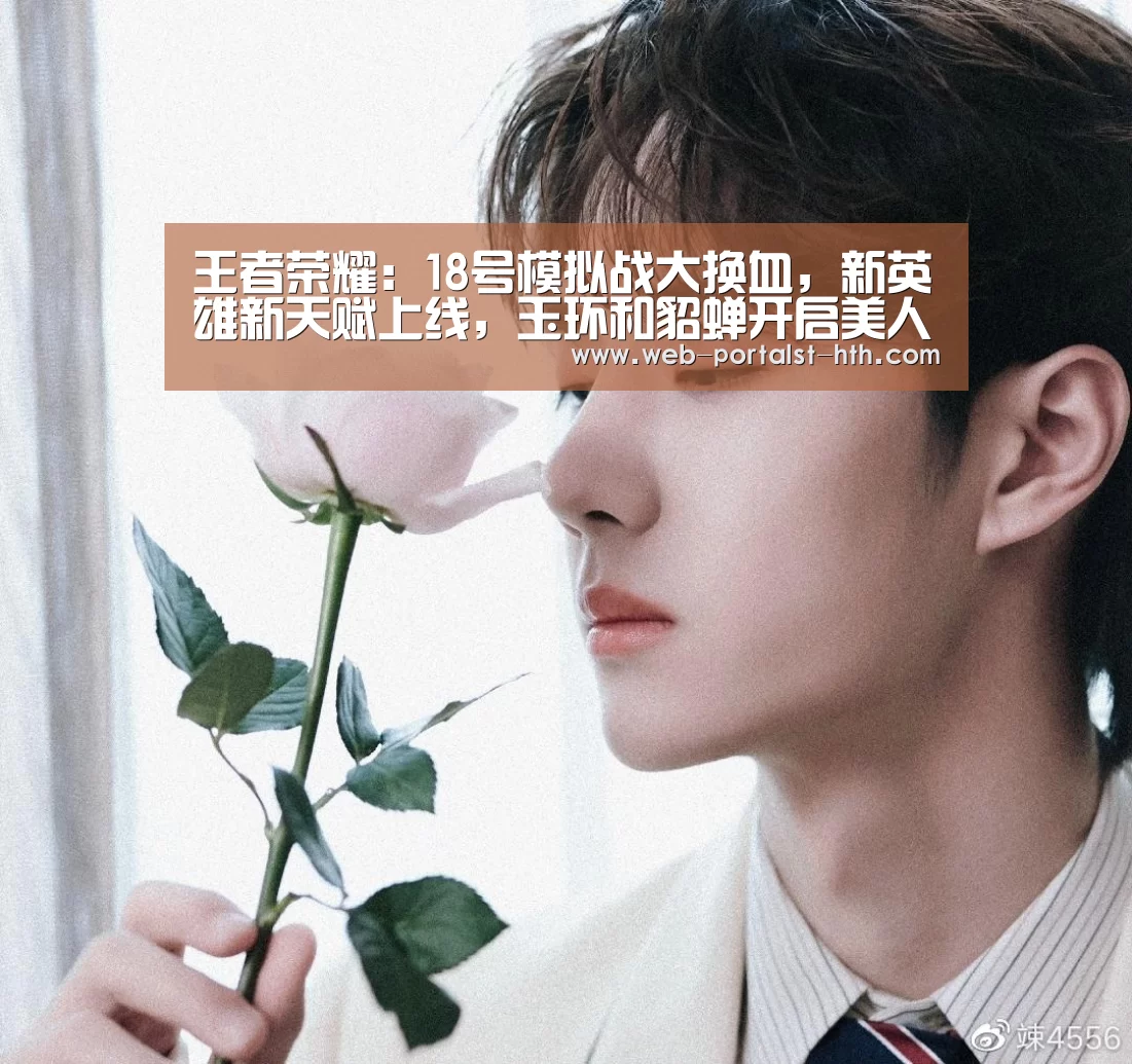 王者荣耀:18号模拟战大换血,新英雄新天赋上线,玉环和貂蝉开启美人计!-华体会,hth,华体会官网(图3) 华体会,hth,华体会官网