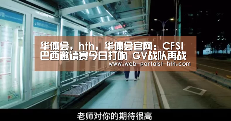 华体会,hth,华体会官网:CFSI巴西邀请赛今日打响 GV战队再战世界赛(图1) 华体会,hth,华体会官网